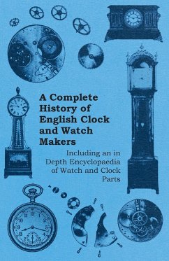 A Complete History of English Clock and Watch Makers - Including an in Depth Encyclopaedia of Watch and Clock Parts - Anon