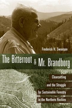 The Bitterroot and Mr. Brandborg: Clearcutting and the Struggle for Sustainable Forestry in the Northern Rockies - Swanson, Frederick H.
