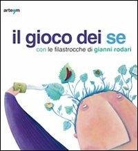 Il gioco dei se con le filastrocche di Gianni Rodari. Catalogo della mostra (Napoli, 6 marzo-5 aprile 2010) Il gioco dei se con le filastrocche di Gianni Rodari. Catalogo della mostra (Napoli, 6 marzo-5 aprile 2010)