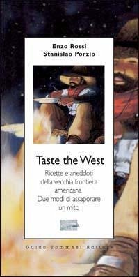 Taste the West. Ricette e aneddoti della vecchia frontiera americana. Due modi di assaporare un mito - Rossi, Vincenzo; Porzio, Stanislao