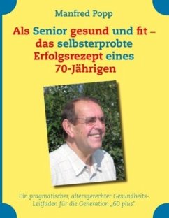 Als Senior gesund und fit - das selbst erprobte Erfolgsrezept eines 70-Jährigen! - Popp, Manfred