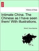 Intimate China. The Chinese as I have seen them/ With illustrations. - Bewicke, Alicia E. Neva