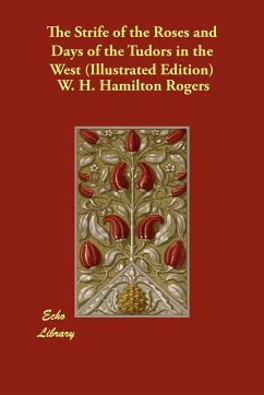 The Strife of the Roses and Days of the Tudors in the West (Illustrated Edition) - Rogers, W. H. Hamilton