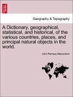 A Dictionary, geographical, statistical, and historical, of the various countries, places, and principal natural objects in the world. - Macculloch, John Ramsay