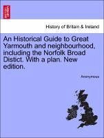 An Historical Guide to Great Yarmouth and neighbourhood, including the Norfolk Broad Distict. With a plan. New edition. - Anonymous