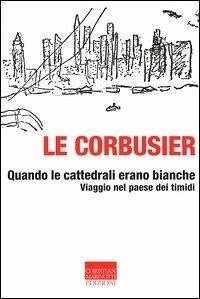 Quando le cattedrali erano bianche. Viaggio nel paese dei timidi - Le Corbusier Quando le cattedrali erano bianche. Viaggio nel paese dei timidi - Le Corbusier