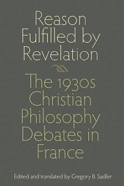Reason Fulfilled by Revelation: The 1930s Christian Philosophy Debates in France - Sadler, Gregory B.