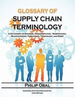 Glossary of Supply Chain Terminology. a Dictionary on Business, Transportation, Warehousing, Manufacturing, Purchasing, Technology, and More! - Obal, Philip