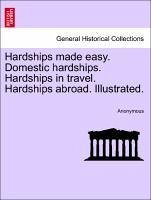 Hardships made easy. Domestic hardships. Hardships in travel. Hardships abroad. Illustrated. - Anonymous