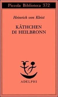 Käthchen di Heilbronn, ovvero La prova del fuoco. Grande dramma storico-cavalleresco - Kleist, Heinrich Von