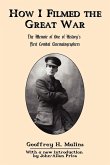 How I Filmed the Great War: The Memoir of One of History's First Combat Cinematographers