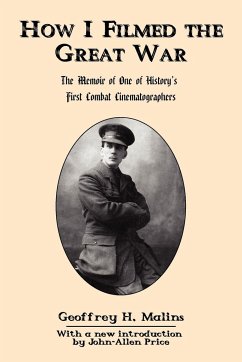 How I Filmed the Great War: The Memoir of One of History's First Combat Cinematographers - Malins, Geoffrey H.