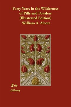 Forty Years in the Wilderness of Pills and Powders (Illustrated Edition) - Alcott, William A.