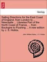 Sailing Directions For The East Coast Of England, From London To Newcastle Likewise Part Of The North Coast Of France, From Boulog