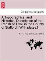 A Topographical and Historical Description of the Parish of Tixall in the County of Stafford. [With Plates.]