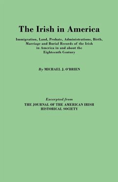 Irish in America. Immigration, Land, Probate, Administrations, Birth, Marriage and Burial Records of the Irish in America in and about the Eightee - O'Brien, Michael J.