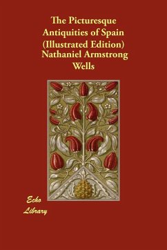 The Picturesque Antiquities of Spain (Illustrated Edition) - Wells, Nathaniel Armstrong