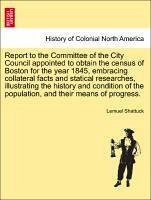 Report to the Committee of the City Council appointed to obtain the census of Boston for the year 1845, embracing collateral facts and statical researches, illustrating the history and condition of the population, and their means of progress. - Shattuck, Lemuel