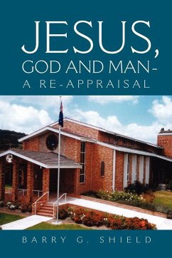 JESUS, GOD AND MAN - A RE-APPRAISAL - Shield, Barry G.