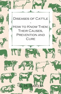 Diseases of Cattle - How to Know Them; Their Causes, Prevention and Cure - Containing Extracts from Livestock for the Farmer and Stock Owner - Baker, A. H.