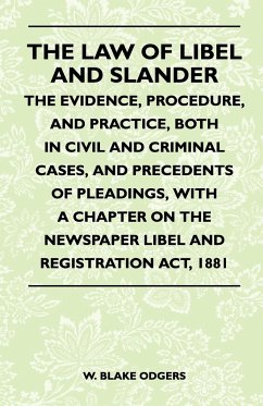 The Law Of Libel And Slander - The Evidence, Procedure, And Practice, Both In Civil And Criminal Cases, And Precedents Of Pleadings, With A Chapter On The Newspaper Libel And Registration Act, 1881 - Odgers, W. Blake