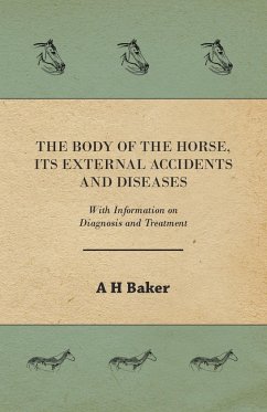 The Body of the Horse, Its External Accidents and Diseases - With Information on Diagnosis and Treatment - Baker, A. H.
