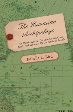 The Hawaiian Archipelago - Six Months Among the Palm Groves, Coral Reefs, and Volcanoes of the Sandwich Islands - Bird, Isabella L.