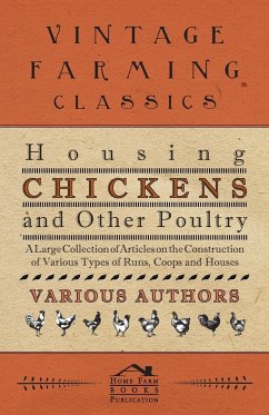Housing Chickens and Other Poultry - A Large Collection of Articles on the Construction of Various Types of Runs, Coops and Houses