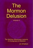 The Mormon Delusion. Volume 4. The Mormon Missionary Lessons - A Conspiracy to Deceive.