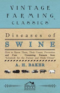 Diseases of Swine - How to Know Them, Their Causes, Prevention and Cure - Containing Extracts from Livestock for the Farmer and Stock Owner - Baker, A. H.