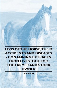 Legs of the Horse, Their Accidents and Diseases - Containing Extracts from Livestock for the Farmer and Stock Owner - Baker, A. H.