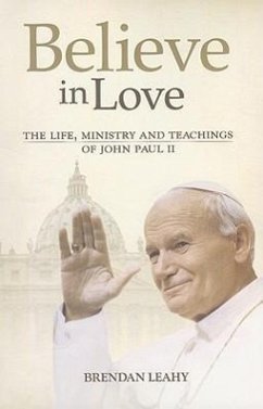 Believe in Love: The Life, Ministry and Teachings of John Paul II - Leahy, Brendan