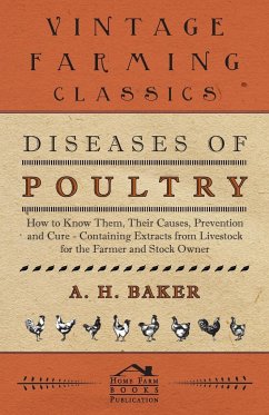 Diseases of Poultry - How to Know Them, Their Causes, Prevention and Cure - Containing Extracts from Livestock for the Farmer and Stock Owner - Baker, A. H.