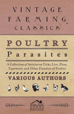 Poultry Parasites - A Collection of Articles on Ticks, Lice, Fleas, Tapeworm and Other Parasites of Poultry - Various