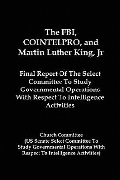 The FBI, COINTELPRO, And Martin Luther King, Jr.: Final Report Of The Select Committee To Study Governmental Operations With Respect To Intelligence A - Committee, Church