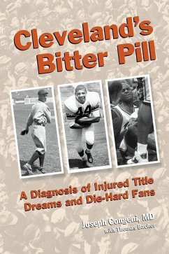 Cleveland's Bitter Pill: A Diagnosis of Injured Title Dreams and Die-Hard Fans - Congeni, Joseph; Bacher, Thomas