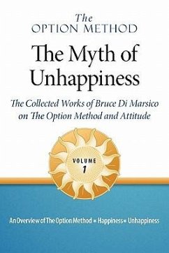 The Option Method: The Myth of Unhappiness. the Collected Works of Bruce Di Marsico on the Option Method & Attitude, Vol. 1 - Di Marsico, Bruce