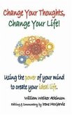 Change Your Thoughts, Change Your Life: Using the Power of Your Mind to Create Your Ideal Life