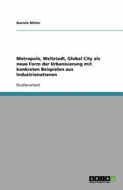 Metropole, Weltstadt, Global City als neue Form der Urbanisierung mit konkreten Beispielen aus Industrienationen - Müller, Daniela