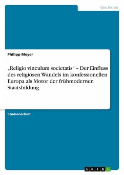 ¿Religio vinculum societatis¿ ¿ Der Einfluss des religiösen Wandels im konfessionellen Europa als Motor der frühmodernen Staatsbildung