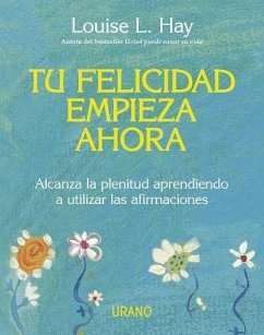 Tu felicidad empieza ahora : alcanza la plenitud aprendiendo a utilizar las afirmaciones - Hay, Louise L.