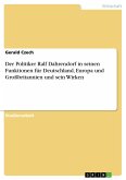 Der Politiker Ralf Dahrendorf in seinen Funktionen für Deutschland, Europa und Großbritannien und sein Wirken