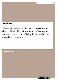 Wesentliche Merkmale und Unterschiede der traditionellen Gemeindeverfassungen so, wie sie nach dem Krieg in Deutschland eingeführt wurden - Huke, Jens