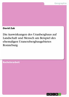 Die Auswirkungen des Uranbergbaus auf Landschaft und Mensch am Beispiel des ehemaligen Uranerzbergbaugebietes Ronneburg - Zuk, David