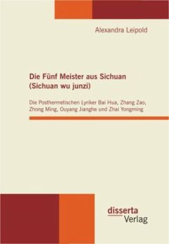 Die Fünf Meister aus Sichuan (Sichuan wu junzi): Die Posthermetischen Lyriker Bai Hua, Zhang Zao, Zhong Ming, Ouyang Jianghe und Zhai Yongming - Leipold, Alexandra