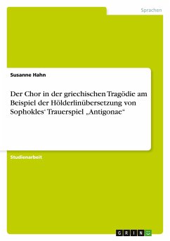 Der Chor in der griechischen Tragödie am Beispiel der Hölderlinübersetzung von Sophokles¿ Trauerspiel ¿Antigonae¿ - Hahn, Susanne