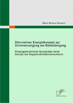 Alternatives Energiekonzept zur Stromversorgung am Bahnübergang: Planungstechnische Grundsätze beim Einsatz von Doppelschichtkondensatoren - Neubert, Oliver R.