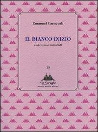 Il bianco inizio e altre prose memoriabili - Carnevali, Emanuel