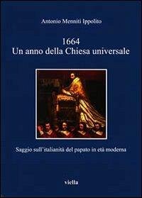 1664. Un anno della Chiesa universale. Saggio sull'attività italiana del papato in età moderna - Menniti Ippolito, Antonio