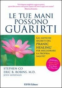 Le tue mani possono guarirti. I rimedi energetici del pranic healing per aumentare la vitalità e velocizzare la guarigione dei problemi di salute più comuni - Co, Stephen; Robins, Eric B.; Merryman, John